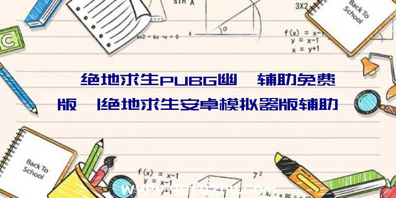 「绝地求生PUBG幽冥辅助免费版」|绝地求生安卓模拟器版辅助